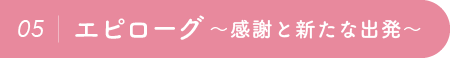 05：エピローグ〜感謝と新たな出発〜